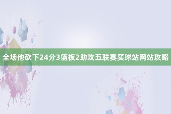 全场他砍下24分3篮板2助攻五联赛买球站网站攻略