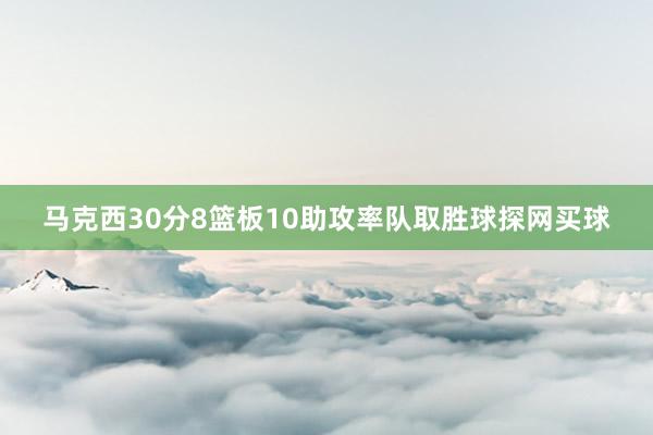 马克西30分8篮板10助攻率队取胜球探网买球