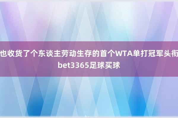 也收货了个东谈主劳动生存的首个WTA单打冠军头衔bet3365足球买球