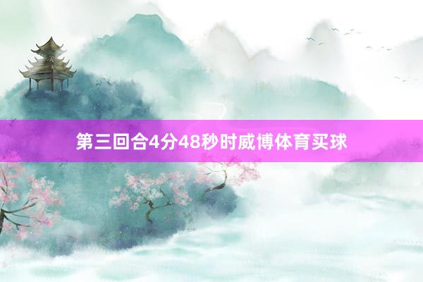 第三回合4分48秒时威博体育买球