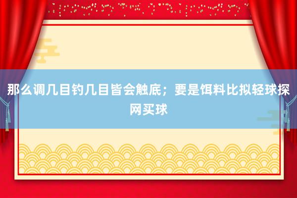 那么调几目钓几目皆会触底；要是饵料比拟轻球探网买球