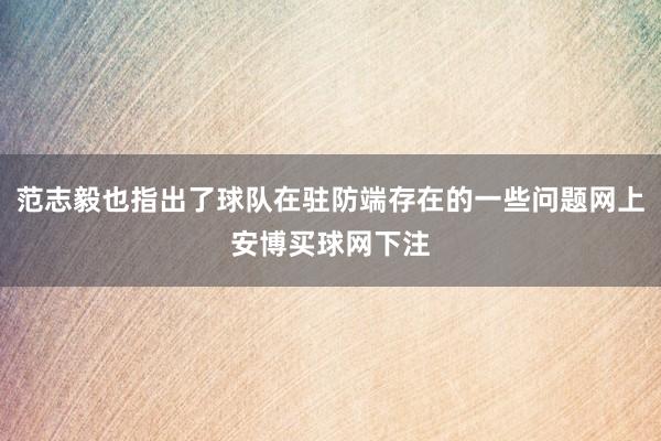 范志毅也指出了球队在驻防端存在的一些问题网上安博买球网下注