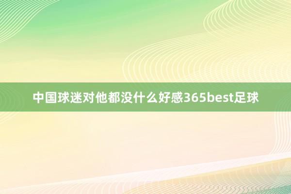 中国球迷对他都没什么好感365best足球