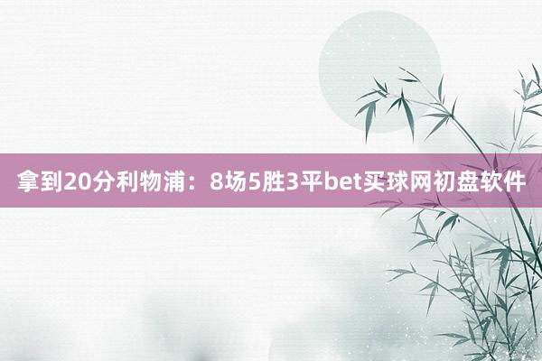 拿到20分利物浦：8场5胜3平bet买球网初盘软件