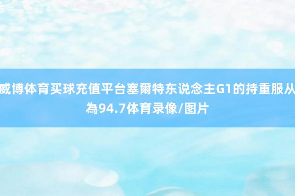 威博体育买球充值平台塞爾特东说念主G1的持重服从為94.7体育录像/图片