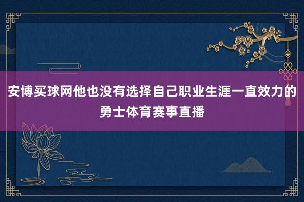 安博买球网他也没有选择自己职业生涯一直效力的勇士体育赛事直播