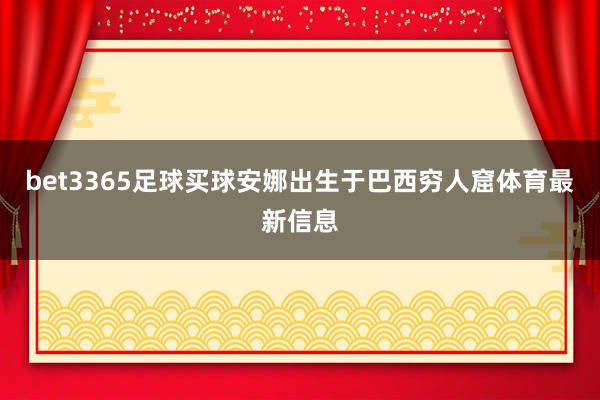 bet3365足球买球安娜出生于巴西穷人窟体育最新信息