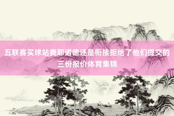 五联赛买球站费耶诺德还是衔接拒绝了他们提交的三份报价体育集锦