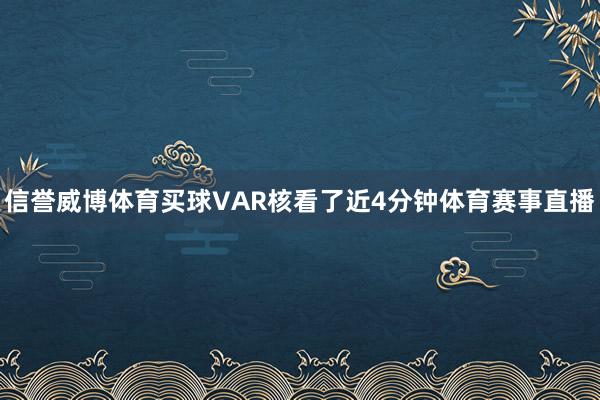 信誉威博体育买球VAR核看了近4分钟体育赛事直播