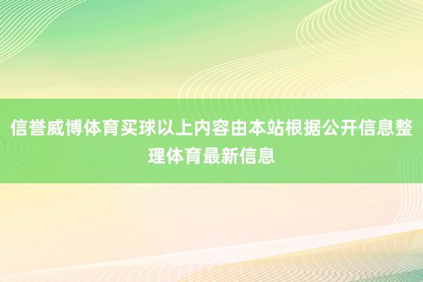 信誉威博体育买球以上内容由本站根据公开信息整理体育最新信息