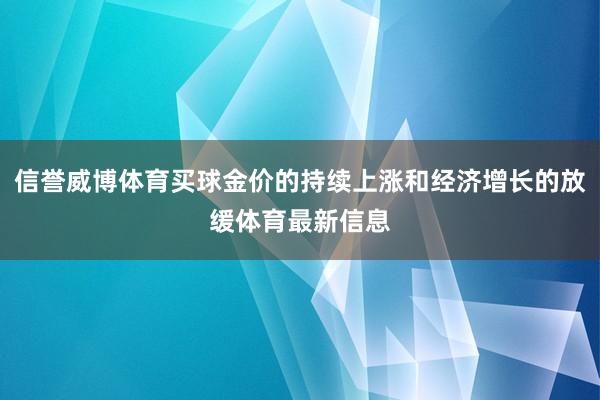 信誉威博体育买球金价的持续上涨和经济增长的放缓体育最新信息