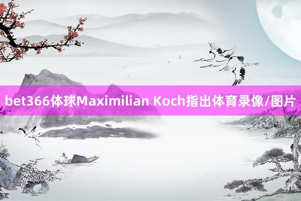 bet366体球Maximilian Koch指出体育录像/图片