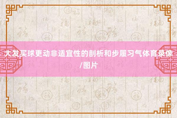 大发买球更动非适宜性的剖析和步履习气体育录像/图片