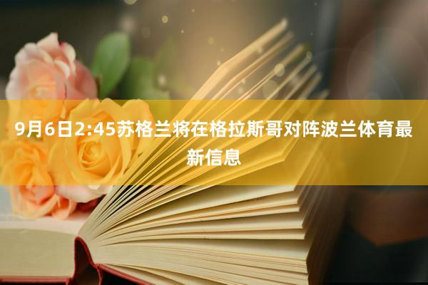 9月6日2:45苏格兰将在格拉斯哥对阵波兰体育最新信息