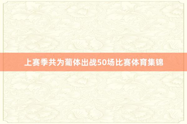 上赛季共为葡体出战50场比赛体育集锦