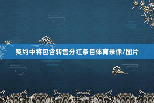 契约中将包含转售分红条目体育录像/图片