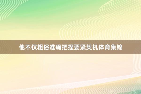 他不仅粗俗准确把捏要紧契机体育集锦