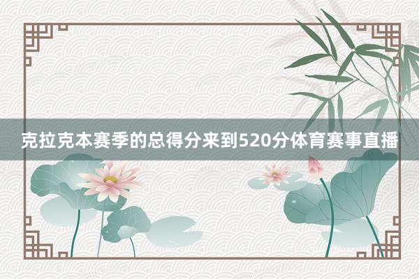 克拉克本赛季的总得分来到520分体育赛事直播