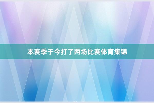 本赛季于今打了两场比赛体育集锦