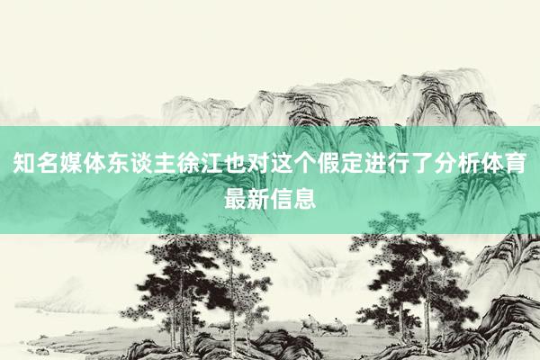 知名媒体东谈主徐江也对这个假定进行了分析体育最新信息