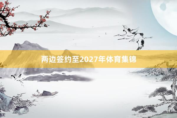 两边签约至2027年体育集锦