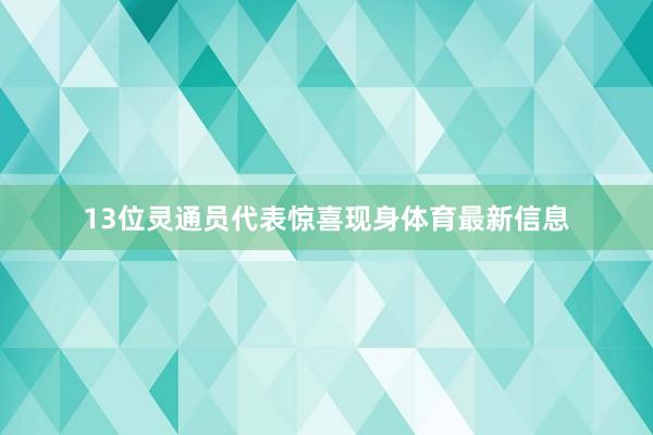 13位灵通员代表惊喜现身体育最新信息