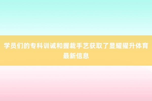 学员们的专科训诫和握裁手艺获取了显耀擢升体育最新信息