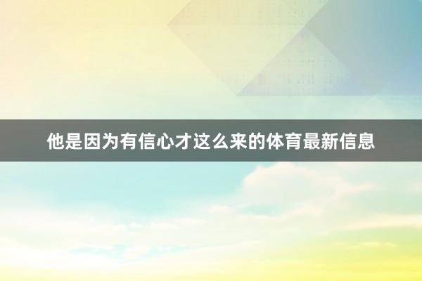 他是因为有信心才这么来的体育最新信息