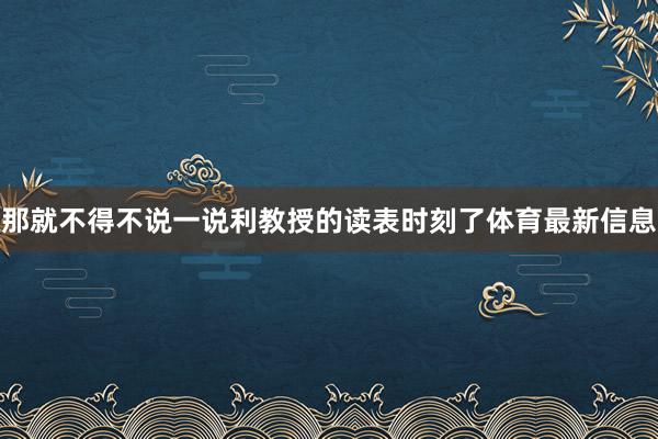 那就不得不说一说利教授的读表时刻了体育最新信息