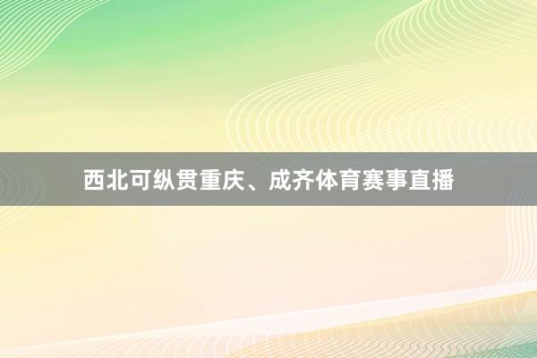 西北可纵贯重庆、成齐体育赛事直播