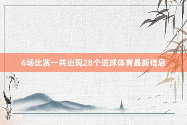 6场比赛一共出现28个进球体育最新信息