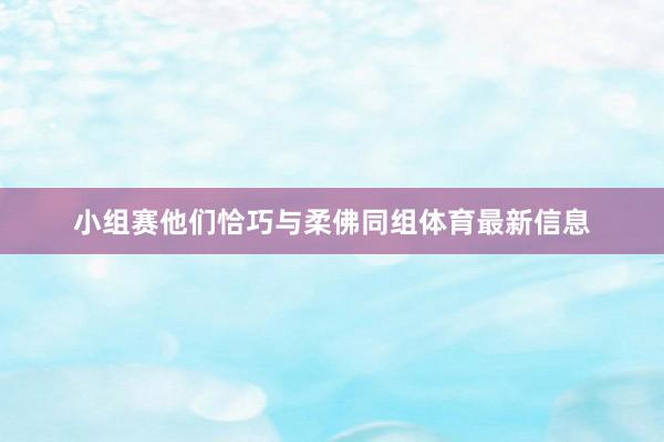 小组赛他们恰巧与柔佛同组体育最新信息