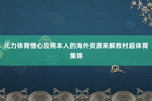 元力体育惬心应用本人的海外资源来解救村超体育集锦