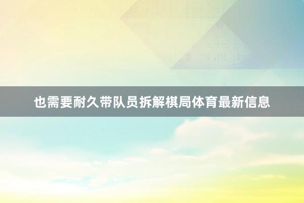 也需要耐久带队员拆解棋局体育最新信息