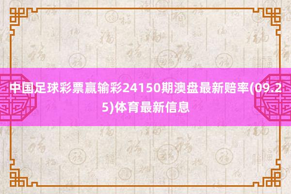 中国足球彩票赢输彩24150期澳盘最新赔率(09.25)体育最新信息