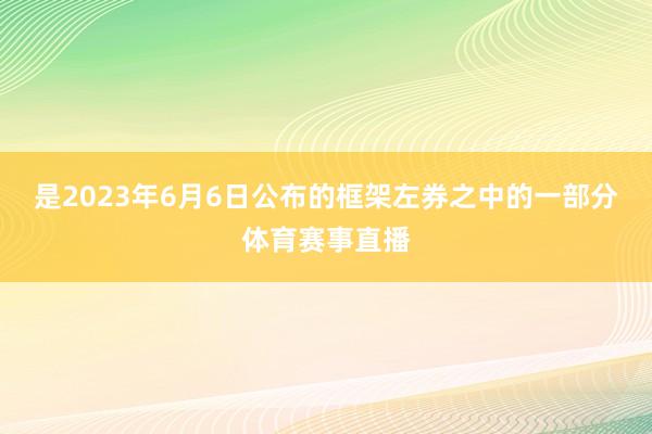 是2023年6月6日公布的框架左券之中的一部分体育赛事直播