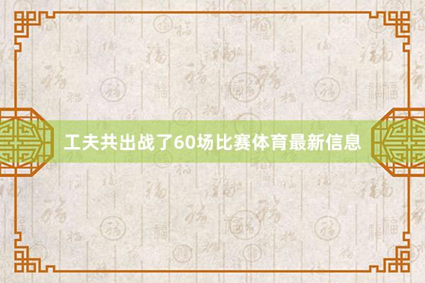 工夫共出战了60场比赛体育最新信息