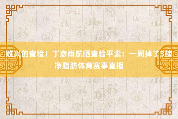 败兴的查验！丁彦雨航晒查验平素：一周掉了3磅净脂肪体育赛事直播