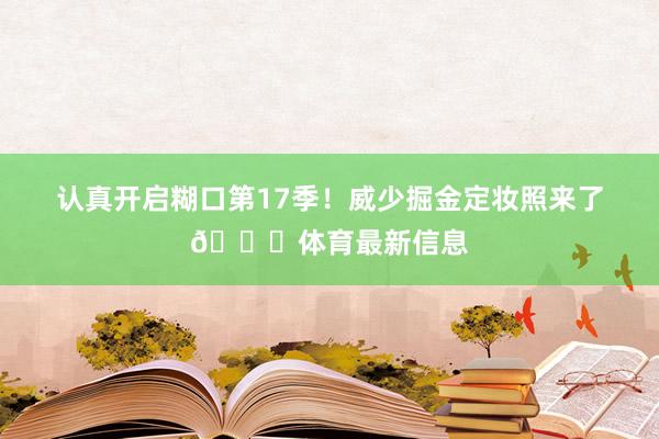 认真开启糊口第17季！威少掘金定妆照来了😎体育最新信息