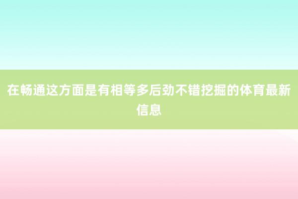 在畅通这方面是有相等多后劲不错挖掘的体育最新信息