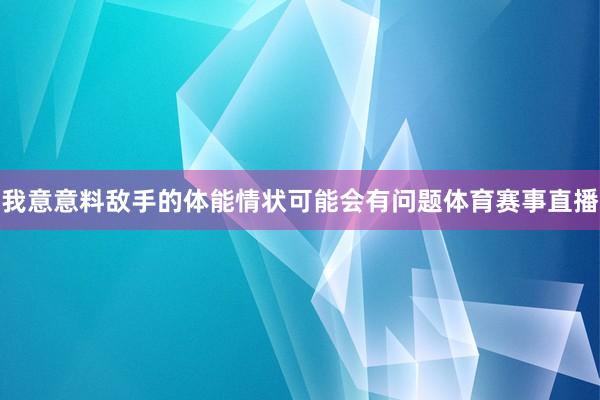 我意意料敌手的体能情状可能会有问题体育赛事直播