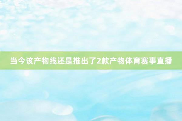 当今该产物线还是推出了2款产物体育赛事直播