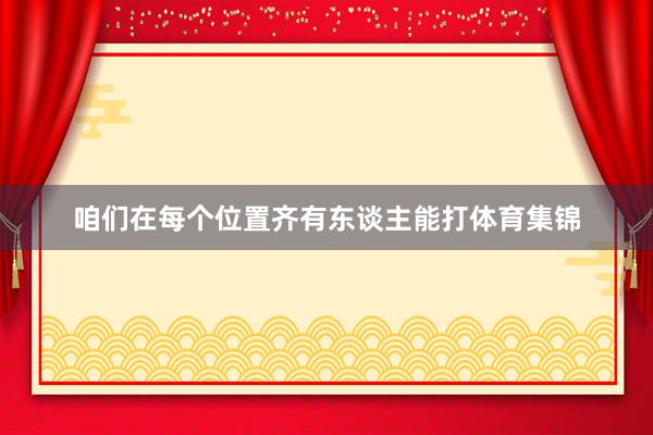 咱们在每个位置齐有东谈主能打体育集锦