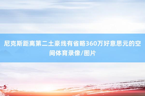 尼克斯距离第二土豪线有省略360万好意思元的空间体育录像/图片