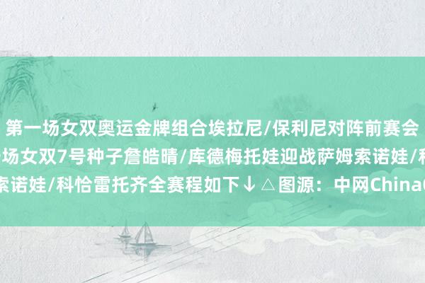 第一场女双奥运金牌组合埃拉尼/保利尼对阵前赛会冠军马泰克/肯宁终末一场女双7号种子詹皓晴/库德梅托娃迎战萨姆索诺娃/科恰雷托齐全赛程如下↓△图源：中网ChinaOpen体育最新信息