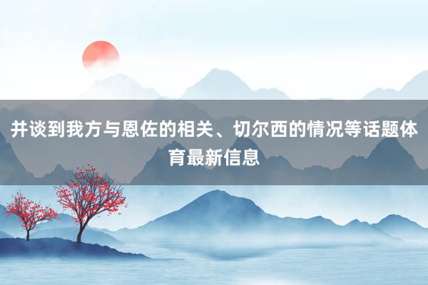 并谈到我方与恩佐的相关、切尔西的情况等话题体育最新信息