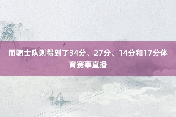 而骑士队则得到了34分、27分、14分和17分体育赛事直播